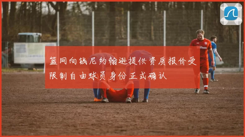 篮网向钱尼约翰逊提供资质报价受限制自由球员身份正式确认