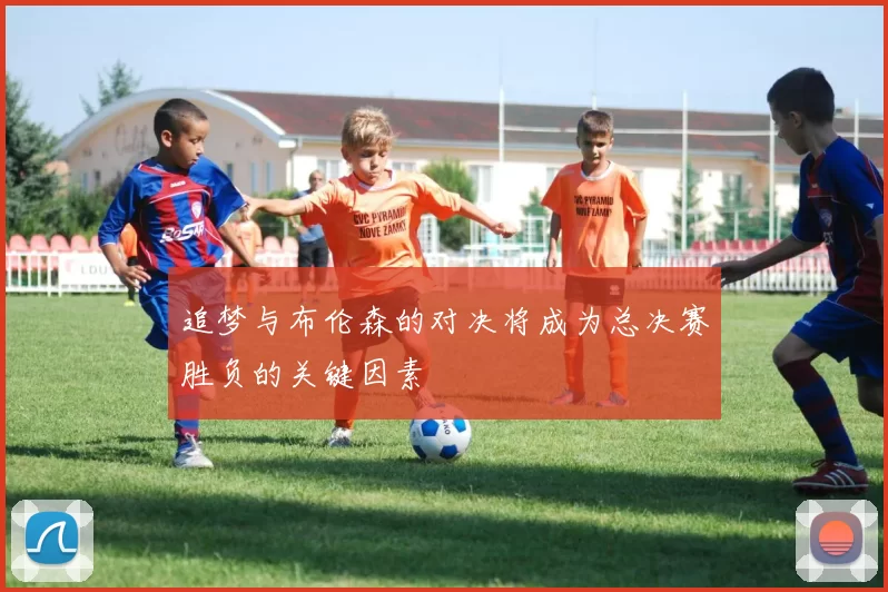 追梦与布伦森的对决将成为总决赛胜负的关键因素