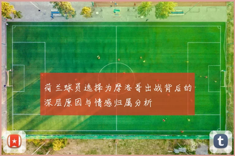 荷兰球员选择为摩洛哥出战背后的深层原因与情感归属分析