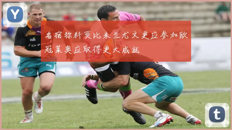 名宿称科莫比米兰尤文更应参加欧冠莱奥应取得更大成就