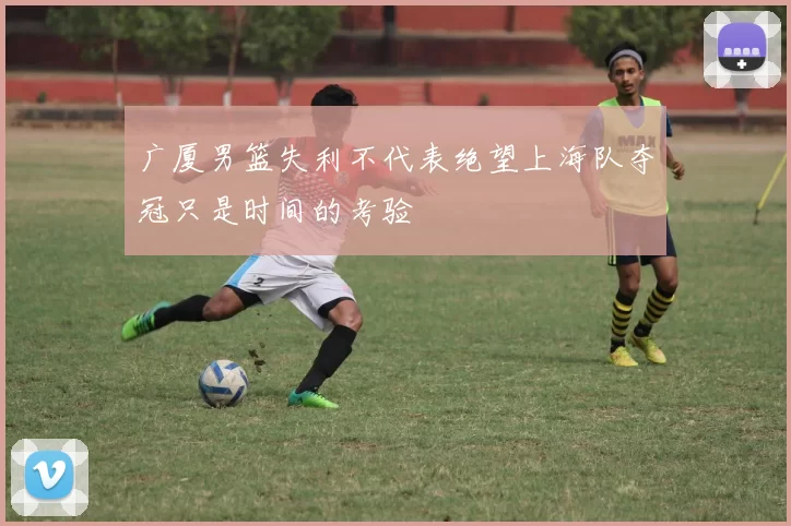 广厦男篮失利不代表绝望上海队夺冠只是时间的考验